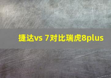 捷达vs 7对比瑞虎8plus